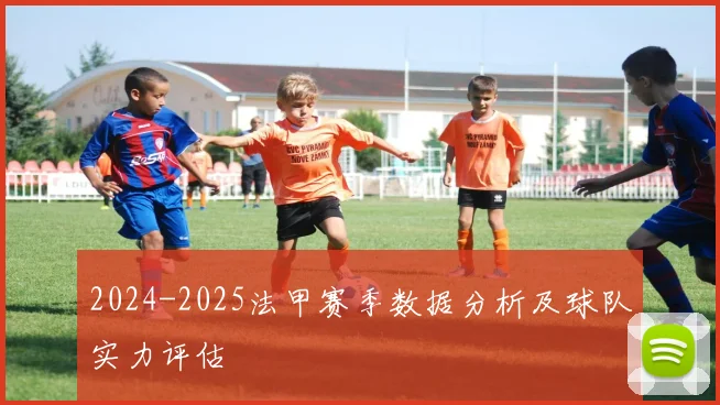 2024-2025法甲赛季数据分析及球队实力评估