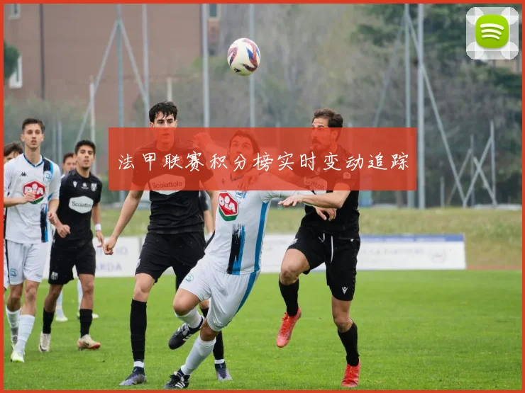 法甲联赛积分榜实时变动追踪