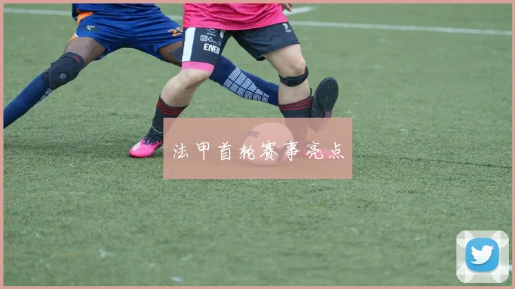 法甲首轮赛事亮点