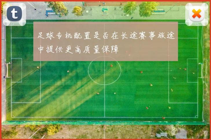 足球专机配置是否在长途赛事旅途中提供更高质量保障