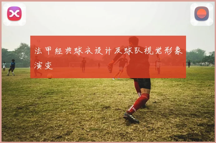 法甲经典球衣设计及球队视觉形象演变