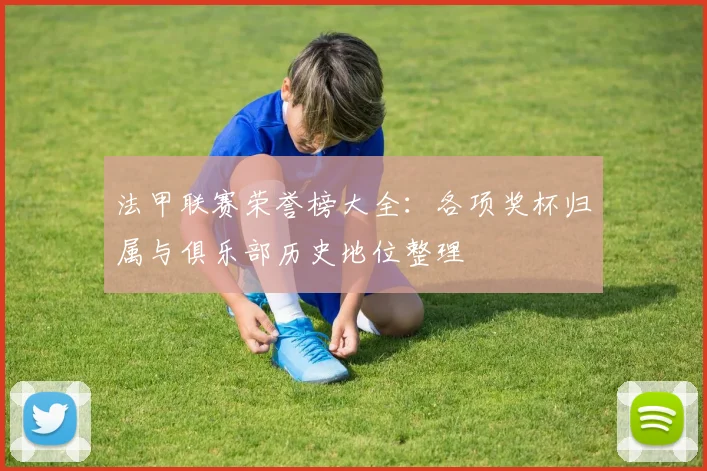 法甲联赛荣誉榜大全：各项奖杯归属与俱乐部历史地位整理