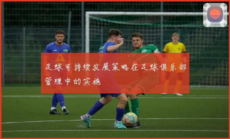 足球可持续发展策略在足球俱乐部管理中的实施